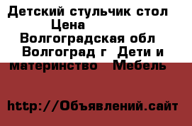 Детский стульчик стол › Цена ­ 2 000 - Волгоградская обл., Волгоград г. Дети и материнство » Мебель   